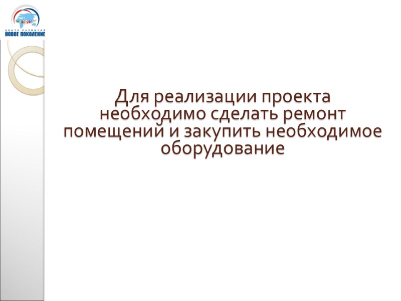 Для реализации проекта необходимо сделать ремонт помещений и закупить необходимое оборудование